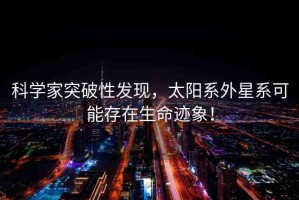 科學(xué)家突破性發(fā)現(xiàn)，太陽系外星系可能存在生命跡象！