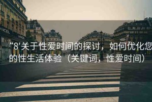 “8′關(guān)于性愛時(shí)間的探討，如何優(yōu)化您的性生活體驗(yàn)（關(guān)鍵詞，性愛時(shí)間）