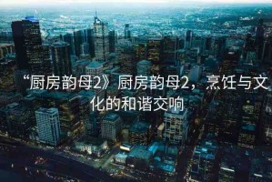 “廚房韻母2》廚房韻母2，烹飪與文化的和諧交響