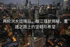 兩輪洪水過境后，榕江現(xiàn)狀揭秘，重建之路上的堅韌與希望