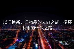 以舊換新，舊物品的去向之謎，循環(huán)利用的環(huán)保之路