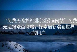 “免費無遮擋??漫畫網(wǎng)站”免費無遮擋漫畫網(wǎng)站，探索最新漫畫世界的門戶