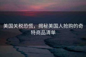 美國(guó)關(guān)稅恐慌，揭秘美國(guó)人搶購(gòu)的奇特商品清單