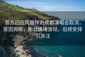 官方回應鳳凰傳奇成都演唱會取消，原因揭曉，粉絲情緒波動，后續(xù)安排引關注