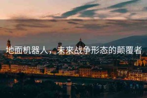 地面機器人，未來戰(zhàn)爭形態(tài)的顛覆者