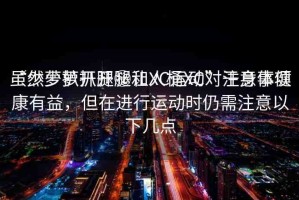 “少蘿扒開腿秘讓人桶XC”注意事項
雖然少蘿扒開腿和XC運動對于身體健康有益，但在進行運動時仍需注意以下幾點