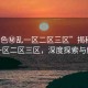 “91色秘亂一區(qū)二區(qū)三區(qū)”揭秘91色亂一區(qū)二區(qū)三區(qū)，深度探索與解析