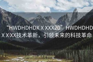 “HWDHDHDXⅩXXX20”HWDHDHDXⅩXX技術(shù)革新，引領(lǐng)未來的科技革命