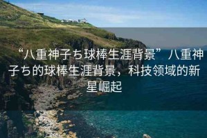 “八重神子ち球棒生涯背景”八重神子ち的球棒生涯背景，科技領(lǐng)域的新星崛起