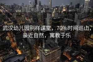 武漢幼兒園別樣課堂，70%時(shí)間巡山，親近自然，寓教于樂