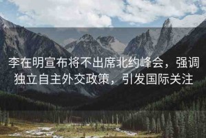 李在明宣布將不出席北約峰會，強(qiáng)調(diào)獨立自主外交政策，引發(fā)國際關(guān)注