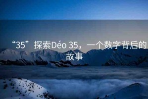 “35”探索Déo 35，一個(gè)數(shù)字背后的故事
