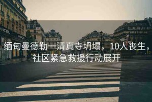 緬甸曼德勒一清真寺坍塌，10人喪生，社區(qū)緊急救援行動展開