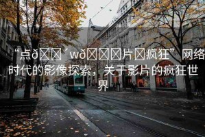 “點(diǎn)??w??片?瘋狂”網(wǎng)絡(luò)時(shí)代的影像探索，關(guān)于影片的瘋狂世界