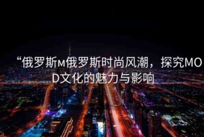 “俄羅斯м俄羅斯時尚風潮，探究MOD文化的魅力與影響