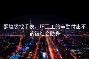翻垃圾找手表，環(huán)衛(wèi)工的辛勤付出不該被社會隱身