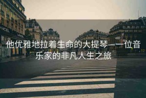 他優(yōu)雅地拉著生命的大提琴—一位音樂(lè)家的非凡人生之旅