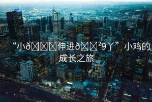 “小??伸進(jìn)??9丫”小雞的成長之旅