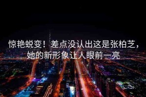 驚艷蛻變！差點(diǎn)沒(méi)認(rèn)出這是張柏芝，她的新形象讓人眼前一亮