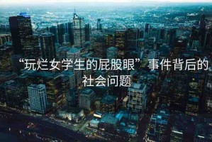 “玩爛女學(xué)生的屁股眼”事件背后的社會(huì)問題