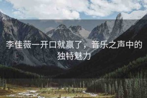 李佳薇一開口就贏了，音樂之聲中的獨(dú)特魅力