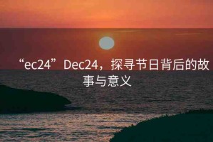 “ec24”Dec24，探尋節(jié)日背后的故事與意義