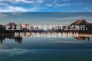 史上最嚴(yán)電池安全令明年正式施行，新能源汽車行業(yè)迎來新挑戰(zhàn)