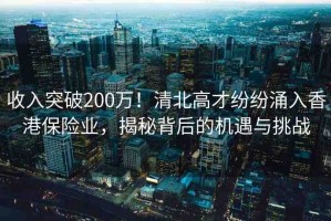 收入突破200萬(wàn)！清北高才紛紛涌入香港保險(xiǎn)業(yè)，揭秘背后的機(jī)遇與挑戰(zhàn)