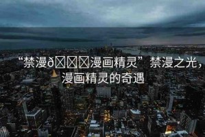 “禁漫??漫畫精靈”禁漫之光，漫畫精靈的奇遇