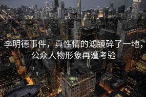 李明德事件，真性情的濾鏡碎了一地，公眾人物形象再遭考驗