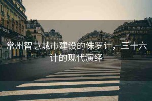 常州智慧城市建設(shè)的侏羅計(jì)，三十六計(jì)的現(xiàn)代演繹