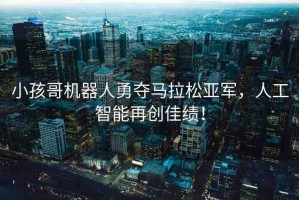 小孩哥機(jī)器人勇奪馬拉松亞軍，人工智能再創(chuàng)佳績(jī)！