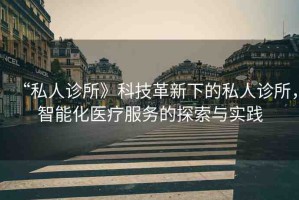 “私人診所》科技革新下的私人診所，智能化醫(yī)療服務(wù)的探索與實(shí)踐