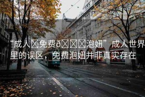 “成人?免費(fèi)??泡妞”成人世界里的誤區(qū)，免費(fèi)泡妞并非真實(shí)存在