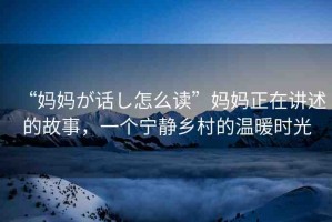 “媽媽が話し怎么讀”媽媽正在講述的故事，一個寧靜鄉(xiāng)村的溫暖時光