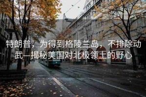 特朗普，為得到格陵蘭島，不排除動武—揭秘美國對北極領(lǐng)土的野心
