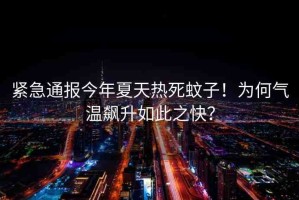 緊急通報(bào)今年夏天熱死蚊子！為何氣溫飆升如此之快？