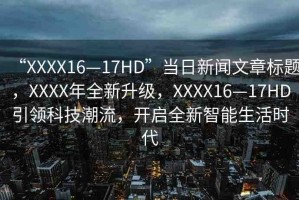 “XXXX16—17HD”當(dāng)日新聞文章標(biāo)題，XXXX年全新升級(jí)，XXXX16—17HD引領(lǐng)科技潮流，開啟全新智能生活時(shí)代