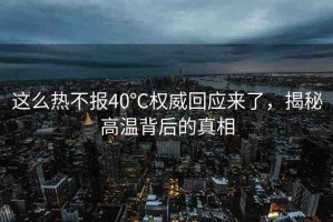 這么熱不報40℃權(quán)威回應(yīng)來了，揭秘高溫背后的真相
