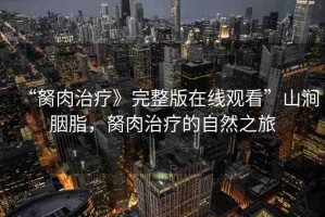 “胬肉治療》完整版在線觀看”山澗胭脂，胬肉治療的自然之旅