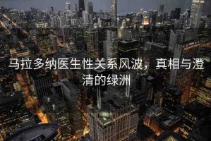 馬拉多納醫(yī)生性關(guān)系風(fēng)波，真相與澄清的綠洲