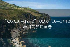 “XXXX16—17HD”XXXX年16—17HD，秋日的夢幻畫卷