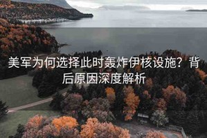 美軍為何選擇此時(shí)轟炸伊核設(shè)施？背后原因深度解析