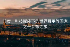 印度，科技賦能下的世界最平等國家之一夢想之旅