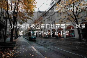“小櫻爆乳被?春日櫻花盛開(kāi)，風(fēng)景如畫下的神秘少女小櫻