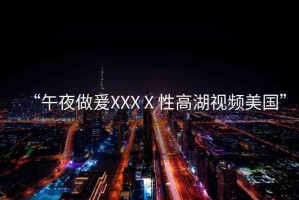 “午夜做爰XXXⅩ性高湖視頻美國”