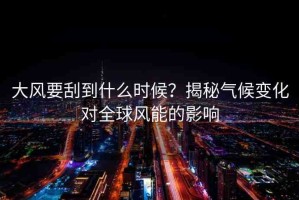 大風要刮到什么時候？揭秘氣候變化對全球風能的影響