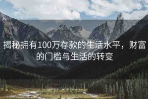 揭秘?fù)碛?00萬存款的生活水平，財(cái)富的門檻與生活的轉(zhuǎn)變