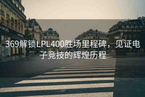 369解鎖LPL400勝場里程碑，見證電子競技的輝煌歷程