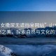 “美女撒尿無遮擋秘網(wǎng)站”山水間的隱秘之美，探索自然與文化的交融